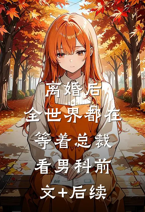 离婚后，全世界都在等着总裁看男科前文+后续