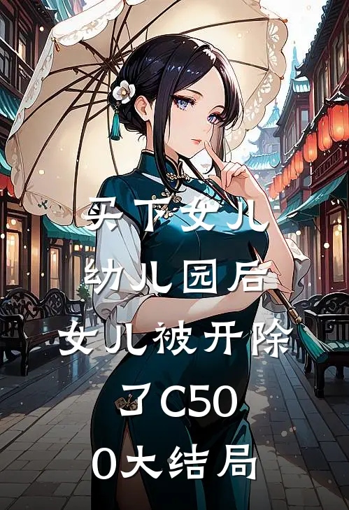 买下女儿幼儿园后，女儿被开除了C500大结局