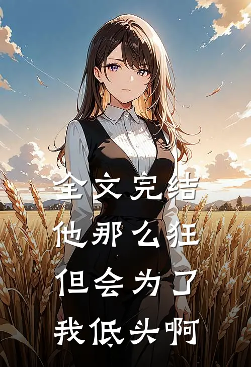 全文完结他那么狂，但会为了我低头啊