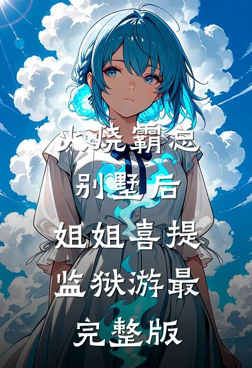 火烧霸总别墅后，姐姐喜提监狱游最完整版