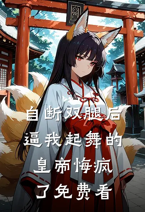 自断双腿后，逼我起舞的皇帝悔疯了免费看