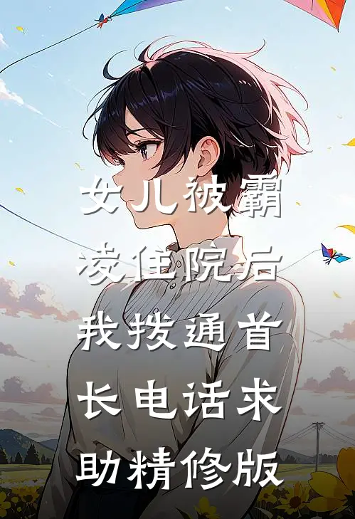女儿被霸凌住院后，我拨通首长电话求助精修版