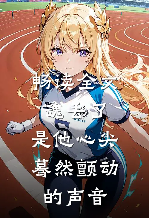 畅读全文魂丢了，是他心尖蓦然颤动的声音