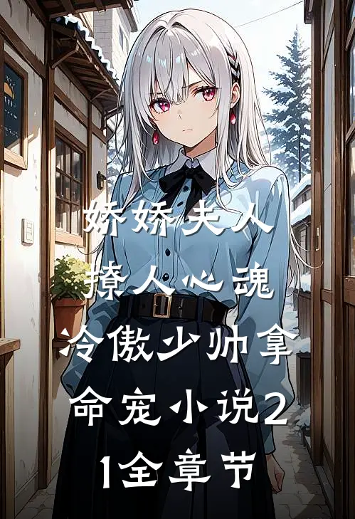 娇娇夫人撩人心魂,冷傲少帅拿命宠小说21全章节