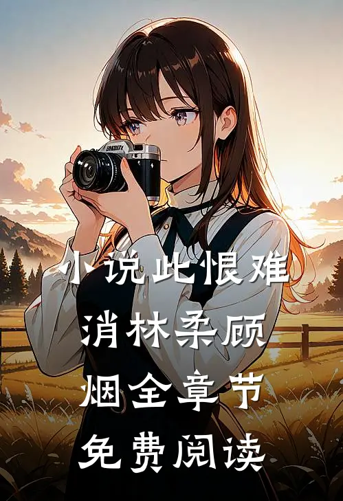 小说此恨难消林柔顾烟全章节免费阅读