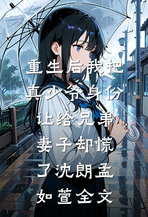 重生后我把真少爷身份让给兄弟，妻子却慌了沈朗孟如萱全文