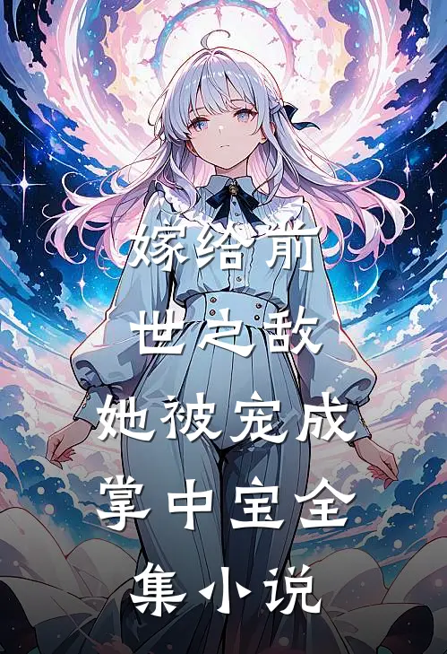 嫁给前世之敌,她被宠成掌中宝全集