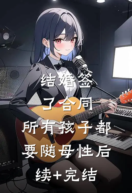 结婚签了合同，所有孩子都要随母性后续+完结