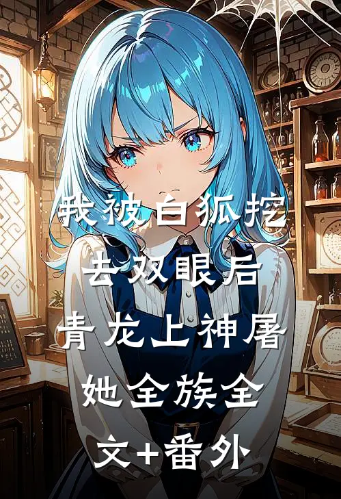 我被白狐挖去双眼后，青龙上神屠她全族全文+番外