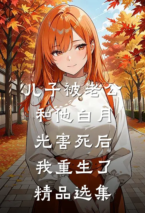 儿子被老公和他白月光害死后，我重生了精品选集