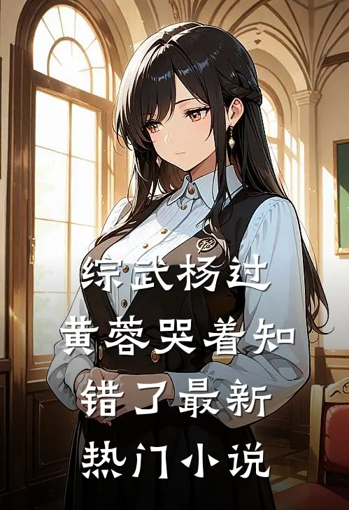 综武杨过：黄蓉哭着知错了最新热门小说