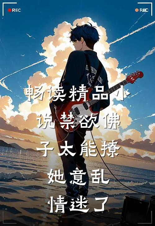 畅读精品小说禁欲佛子太能撩，她意乱情迷了