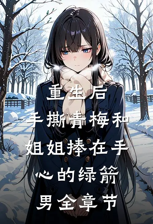 重生后，手撕青梅和姐姐捧在手心的绿箭男全章节