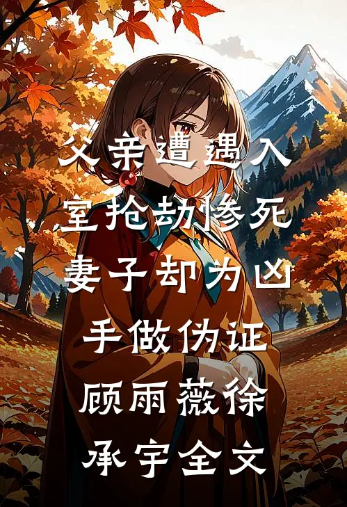 父亲遭遇入室抢劫惨死，妻子却为凶手做伪证顾雨薇徐承宇全文