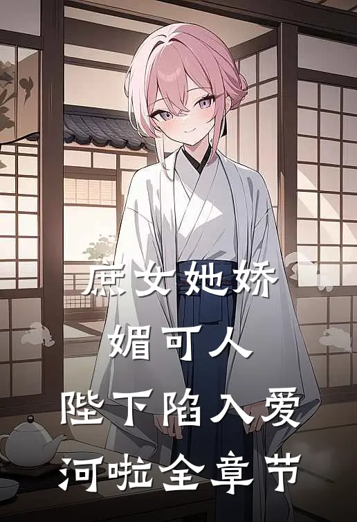 庶女她娇媚可人，陛下陷入爱河啦全章节