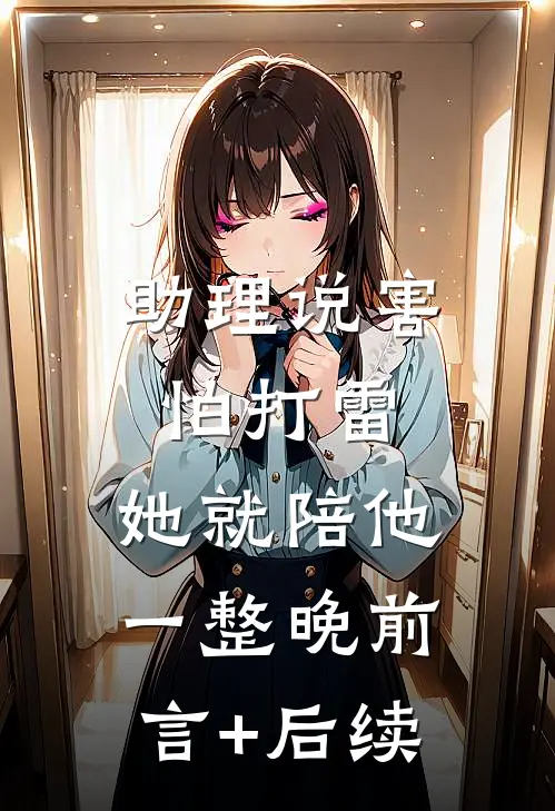 助理说害怕打雷，她就陪他一整晚前言+后续