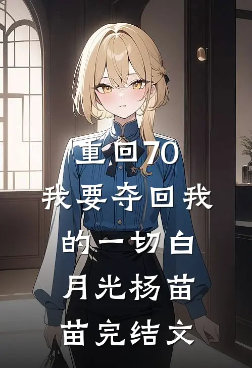 重回70，我要夺回我的一切白月光杨苗苗完结文