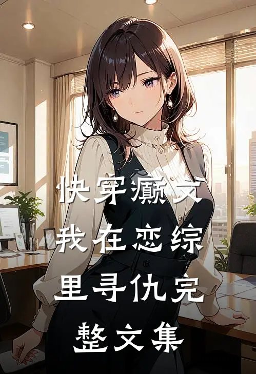 快穿癫文：我在恋综里寻仇完整文集