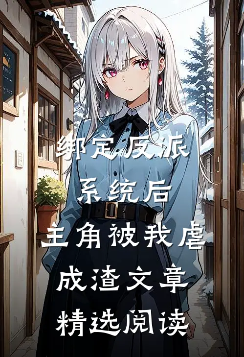 绑定反派系统后，主角被我虐成渣文章精选阅读