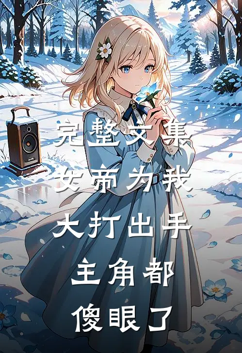 完整文集女帝为我大打出手，主角都傻眼了