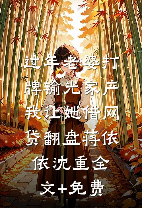 过年老婆打牌输光家产，我让她借网贷翻盘蒋依依沈重全文+免费