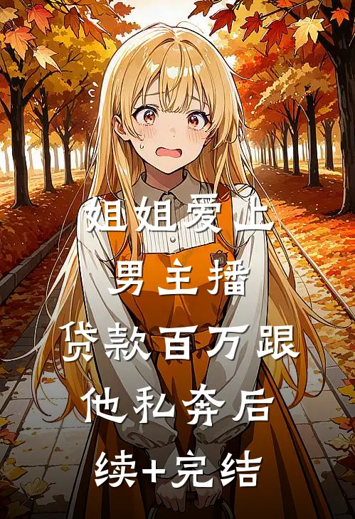 姐姐爱上男主播，贷款百万跟他私奔后续+完结