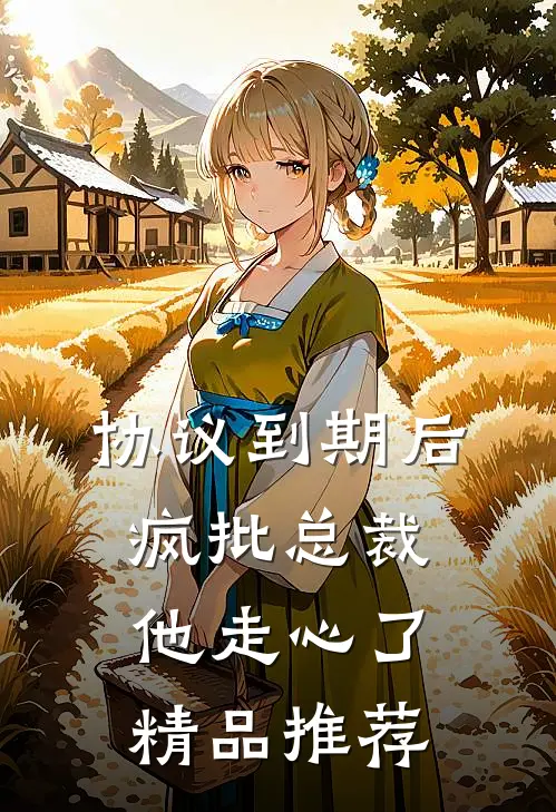 协议到期后，疯批总裁他走心了精品推荐