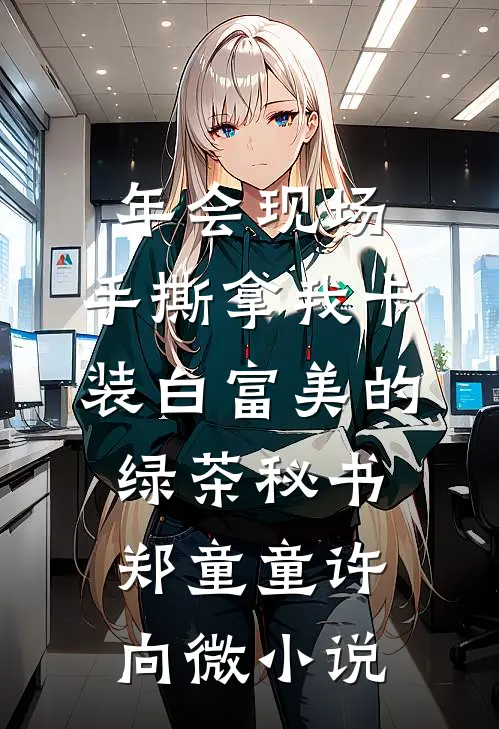 年会现场，手撕拿我卡装白富美的绿茶秘书郑童童许向微小说
