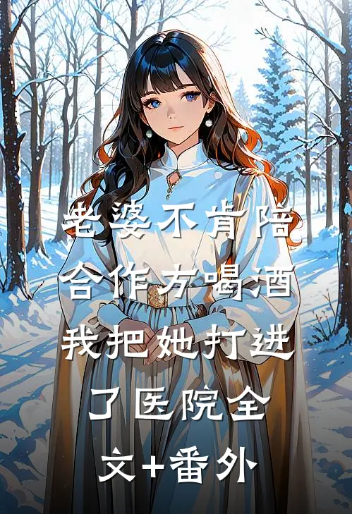 老婆不肯陪合作方喝酒，我把她打进了医院全文+番外