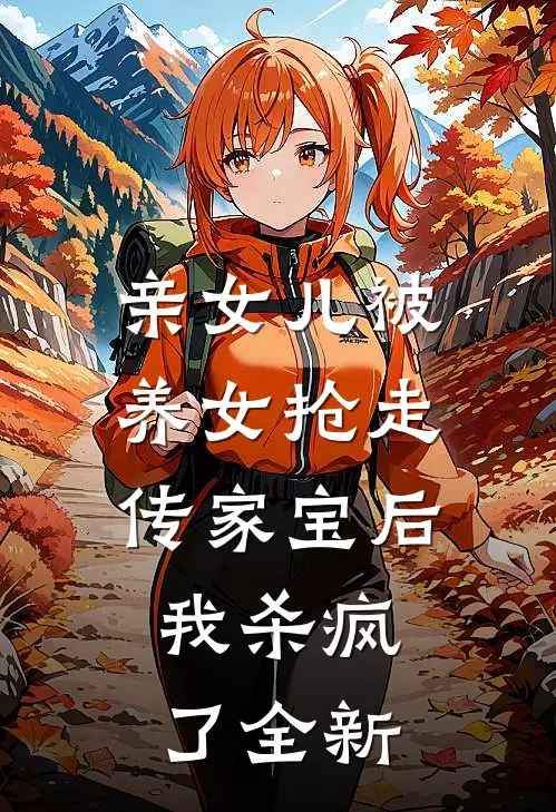 亲女儿被养女抢走传家宝后，我杀疯了全新