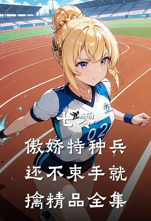 七零：傲娇特种兵还不束手就擒精品全集