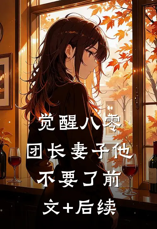 觉醒八零，团长妻子他不要了前文+后续
