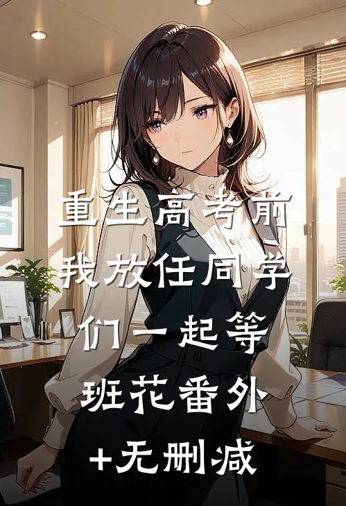 重生高考前，我放任同学们一起等班花番外+无删减