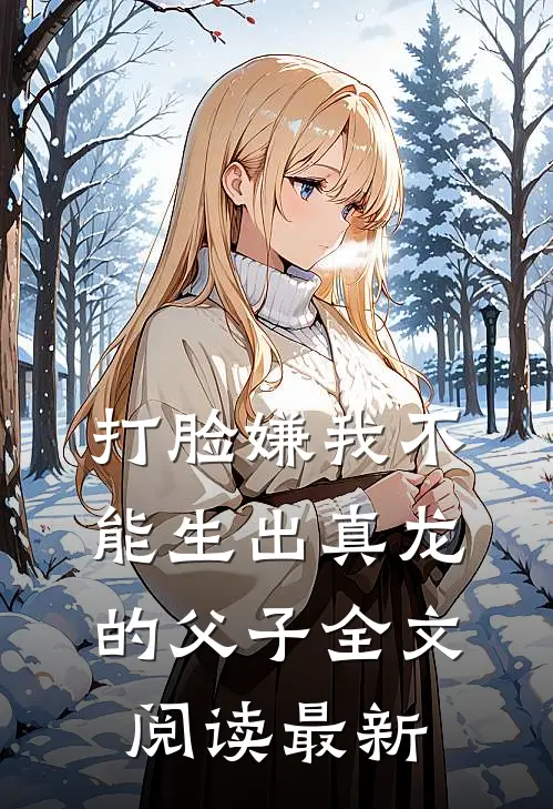 打脸嫌我不能生出真龙的父子全文阅读最新