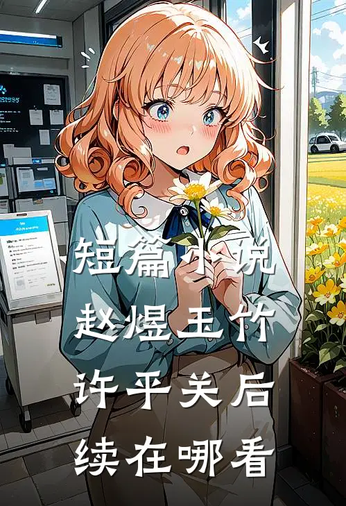 短篇小说赵煜玉竹许平关后续在哪看