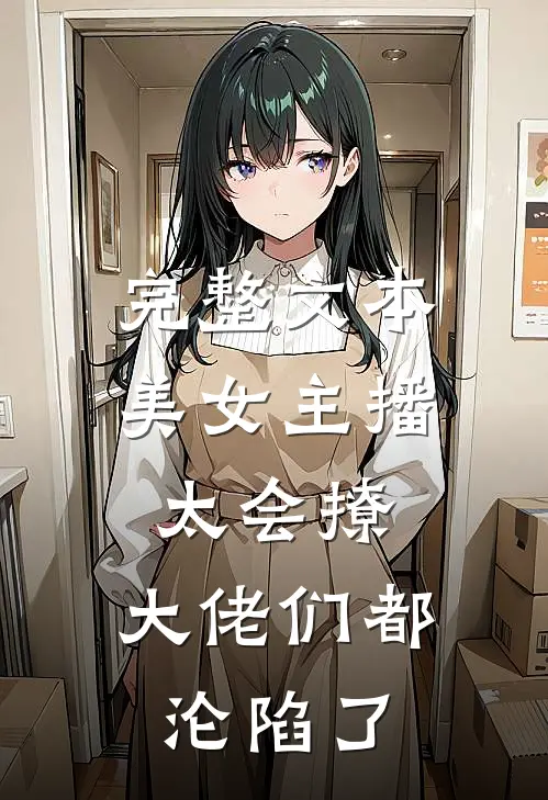 完整文本美女主播太会撩，大佬们都沦陷了
