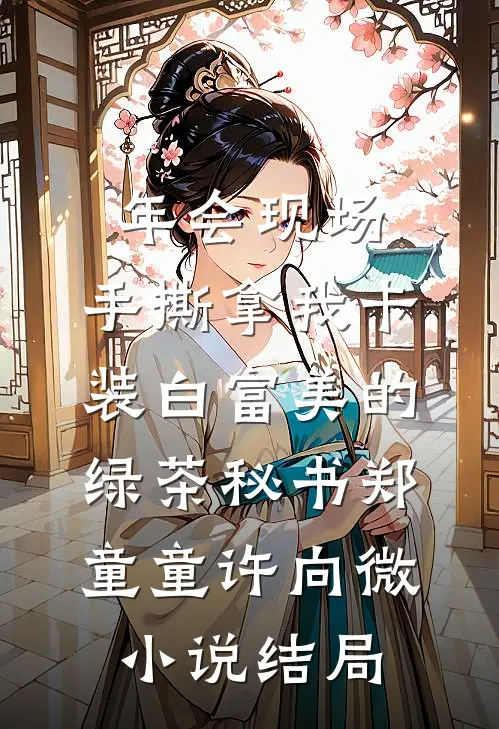 年会现场，手撕拿我卡装白富美的绿茶秘书郑童童许向微小说结局