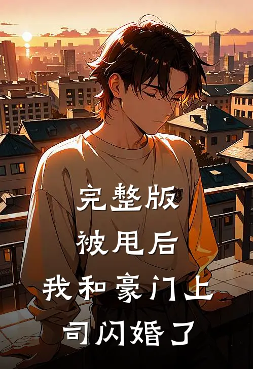 完整版被甩后,我和豪门上司闪婚了免费阅读