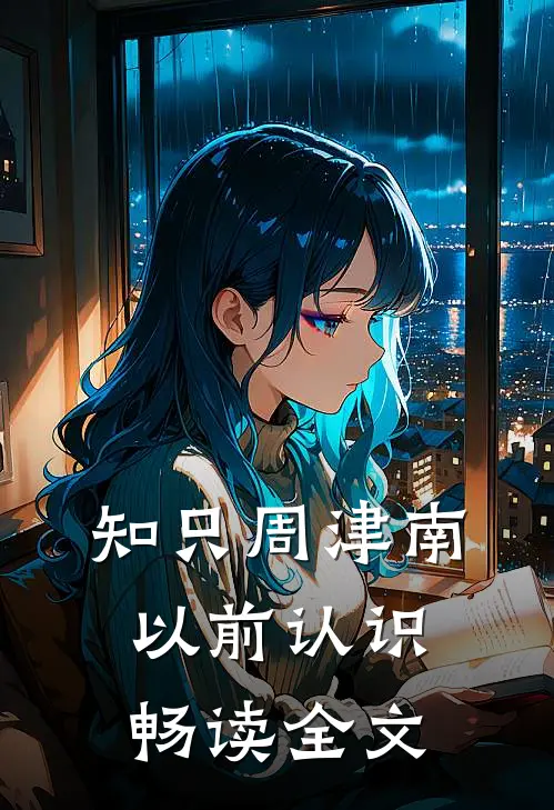 知只周津南以前认识畅读全文
