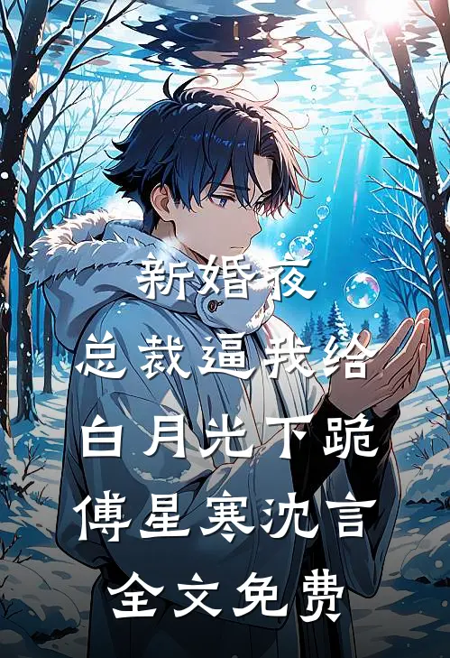 新婚夜，总裁逼我给白月光下跪傅星寒沈言全文免费
