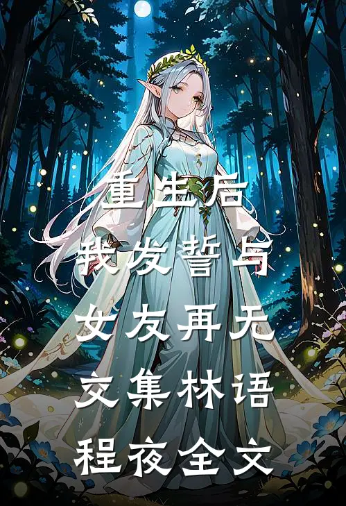 重生后，我发誓与女友再无交集林语程夜全文