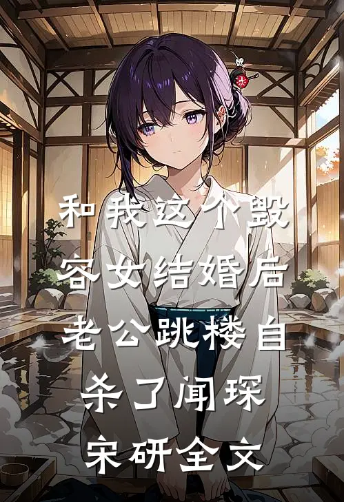 和我这个毁容女结婚后，老公跳楼自杀了闻琛宋研全文