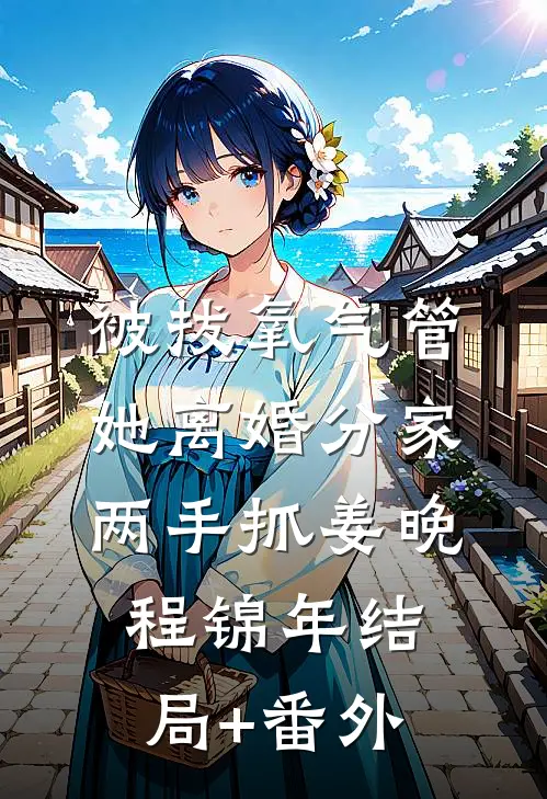 被拔氧气管，她离婚分家两手抓姜晚程锦年结局+番外