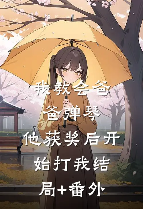 我教会爸爸弹琴，他获奖后开始打我结局+番外