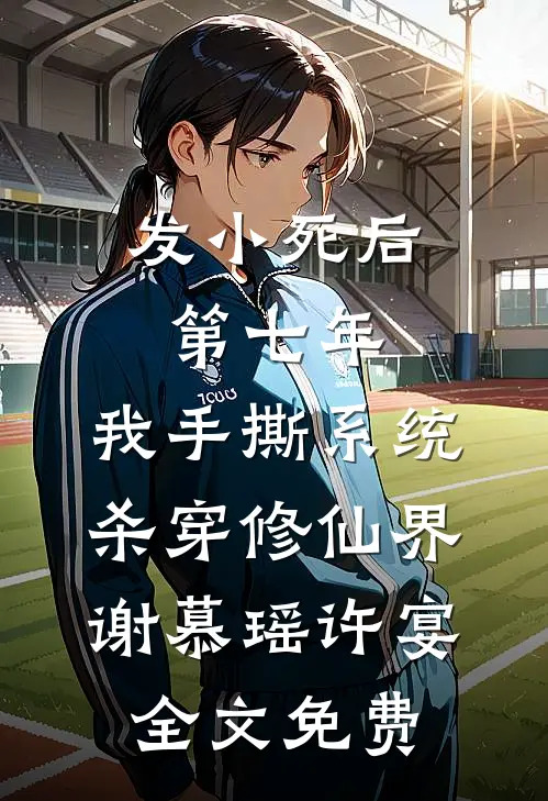 发小死后第七年，我手撕系统杀穿修仙界谢慕瑶许宴全文免费