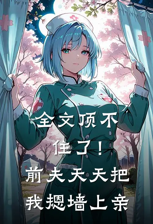 全文顶不住了！前夫天天把我摁墙上亲