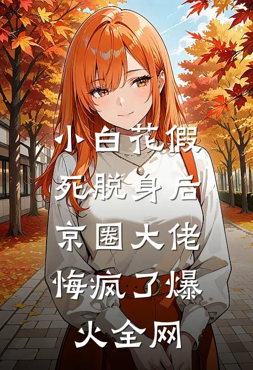 小白花假死脱身后，京圈大佬悔疯了爆火全网