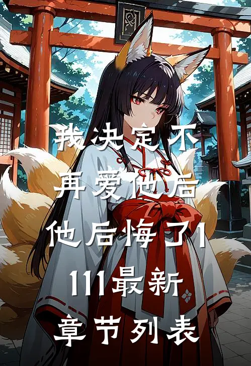 我决定不再爱他后，他后悔了1111最新章节列表