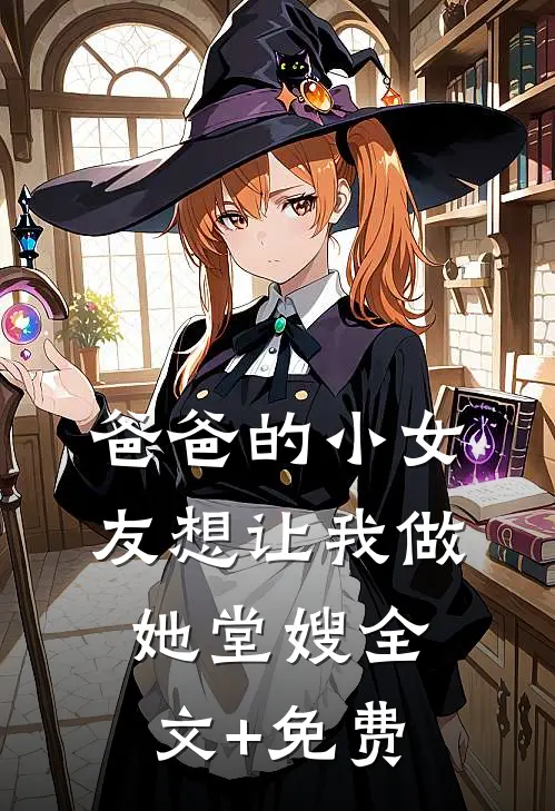 爸爸的小女友想让我做她堂嫂全文+免费