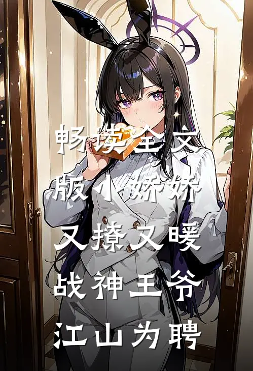 畅读全文版小娇娇又撩又暖，战神王爷江山为聘